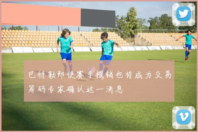 巴特勒即使赛季报销也将成为交易筹码专家确认这一消息