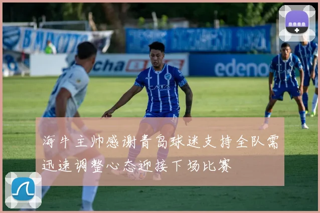 海牛主帅感谢青岛球迷支持全队需迅速调整心态迎接下场比赛
