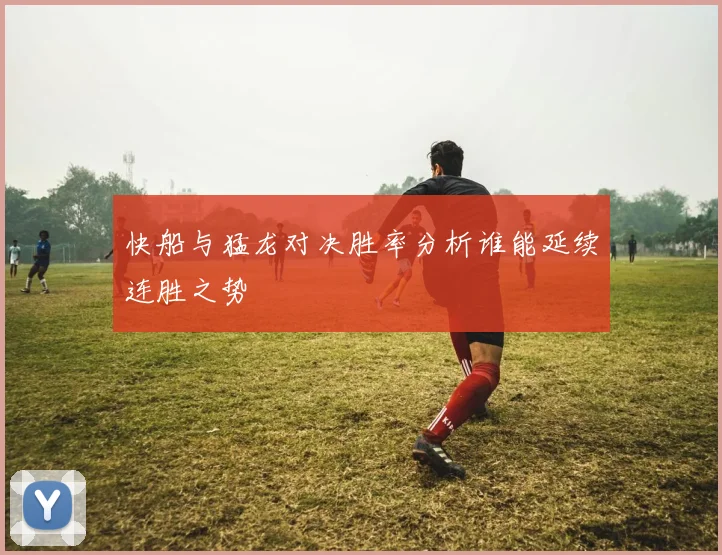 快船与猛龙对决胜率分析谁能延续连胜之势