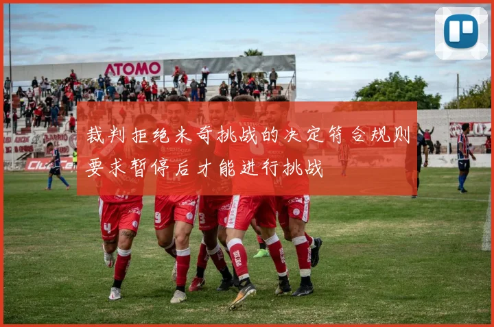 裁判拒绝米奇挑战的决定符合规则要求暂停后才能进行挑战