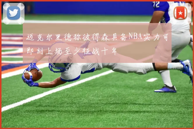 迈克尔里德称彼得森具备NBA实力可即刻上场至少征战十年