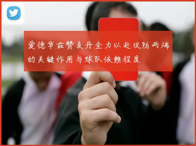 爱德华兹赞麦丹全力以赴攻防两端的关键作用与球队依赖程度