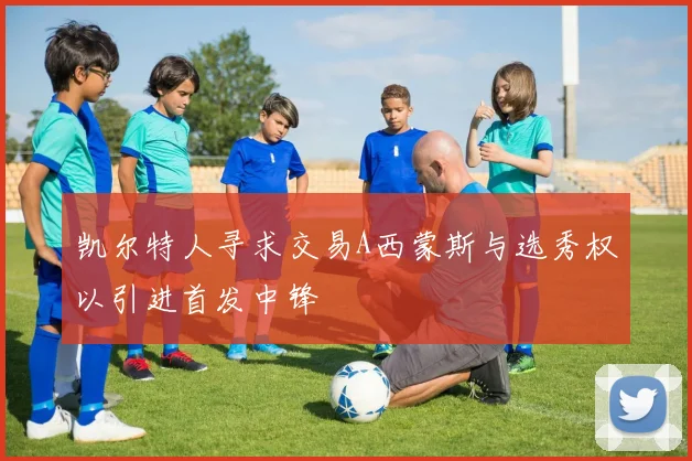 凯尔特人寻求交易A西蒙斯与选秀权以引进首发中锋