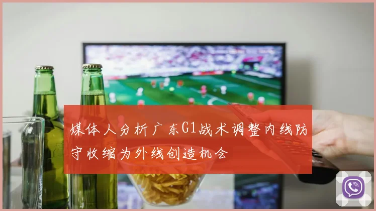 媒体人分析广东G1战术调整内线防守收缩为外线创造机会