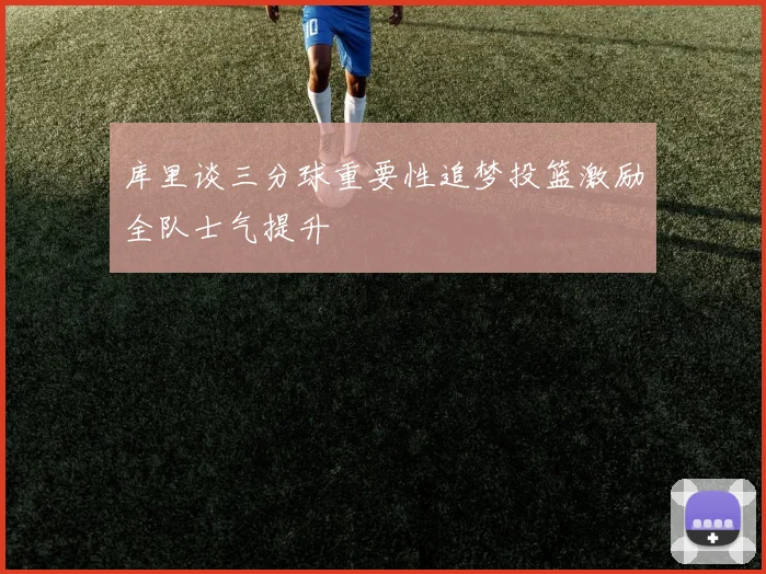 库里谈三分球重要性追梦投篮激励全队士气提升