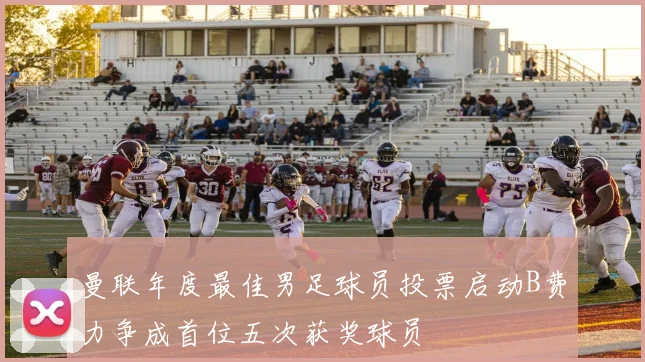 曼联年度最佳男足球员投票启动B费力争成首位五次获奖球员