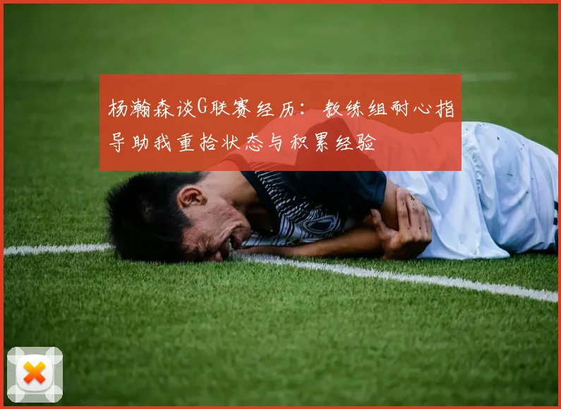 杨瀚森谈G联赛经历：教练组耐心指导助我重拾状态与积累经验