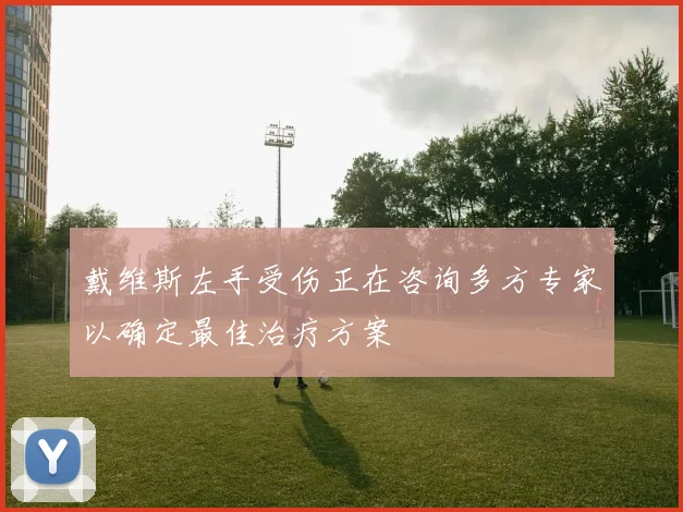 戴维斯左手受伤正在咨询多方专家以确定最佳治疗方案
